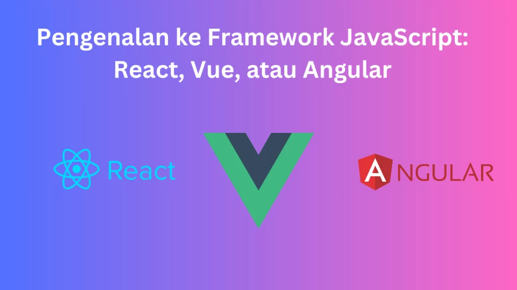 Pengenalan ke Framework JavaScript: React, Vue, atau Angular