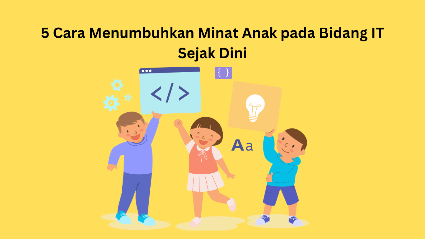5 Cara Menumbuhkan Minat Anak pada Bidang IT Sejak Dini